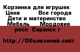 Корзинка для игрушек › Цена ­ 300 - Все города Дети и материнство » Мебель   . Мордовия респ.,Саранск г.